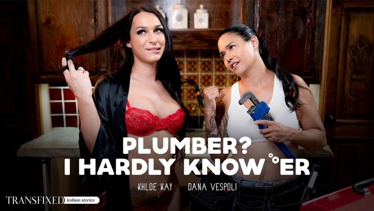 [Transfixed] - Khloe Kay Meets the Plumber's Big Tool - Dana Vespoli - Khloe Kay